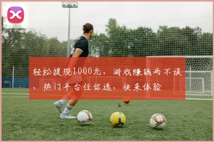 轻松提现1000元，游戏赚钱两不误，热门平台任你选，快来体验