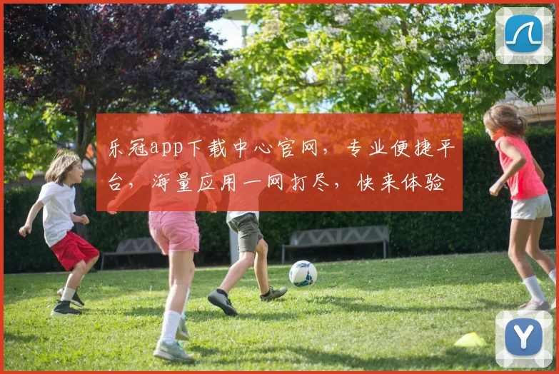 乐冠app下载中心官网，专业便捷平台，海量应用一网打尽，快来体验