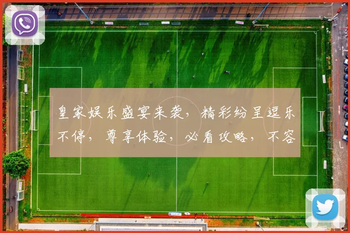 皇家娱乐盛宴来袭，精彩纷呈逗乐不停，尊享体验，必看攻略，不容错过