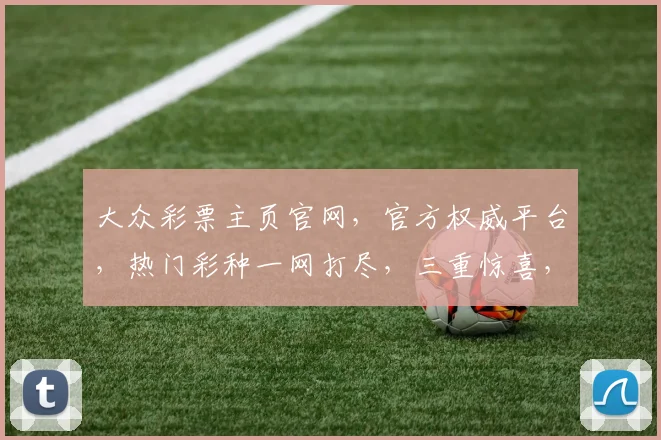 大众彩票主页官网，官方权威平台，热门彩种一网打尽，三重惊喜，必中攻略，快速投注