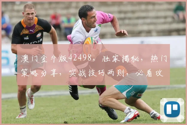 澳门金牛版42498，独家揭秘，热门策略分享，实战技巧两则，必看攻略