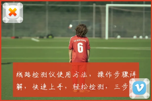 线路检测仪使用方法，操作步骤详解，快速上手，轻松检测，三步搞定，高效便捷
