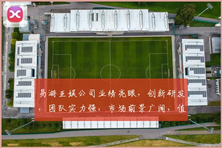 易游互娱公司业绩亮眼，创新研发，团队实力强，市场前景广阔，值得关注