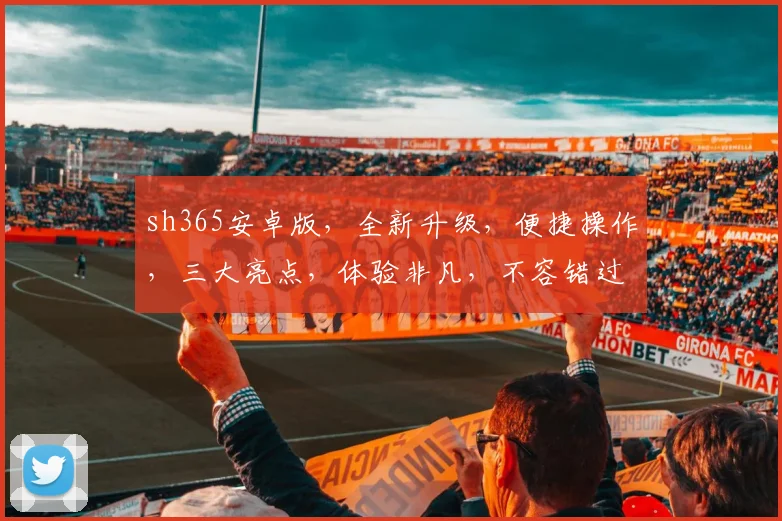 sh365安卓版，全新升级，便捷操作，三大亮点，体验非凡，不容错过