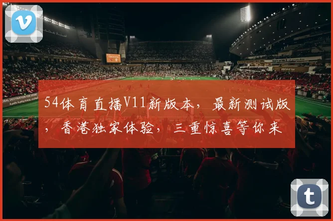 54体育直播V11新版本，最新测试版，香港独家体验，三重惊喜等你来，不容错过