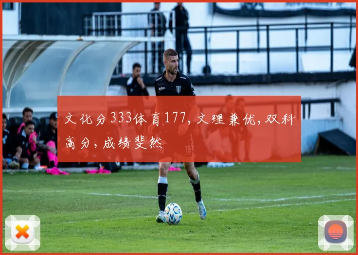 文化分333体育177,文理兼优,双科高分,成绩斐然